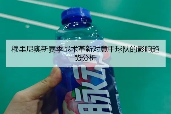 穆里尼奥新赛季战术革新对意甲球队的影响趋势分析